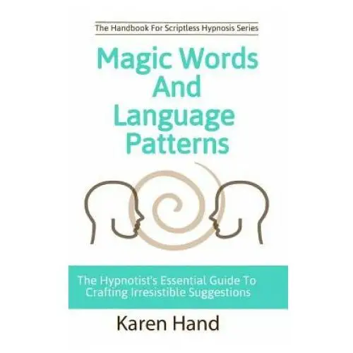 Magic Words and Language Patterns: The Hypnotist's Essential Guide to Crafting Irresistible Suggestions