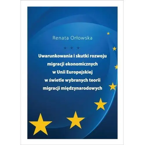 Renata orłowska Uwarunkowania i skutki rozwoju migracji ekonomicznych w unii europejskiej w świetle wybranych teorii migracji międzynarodowych