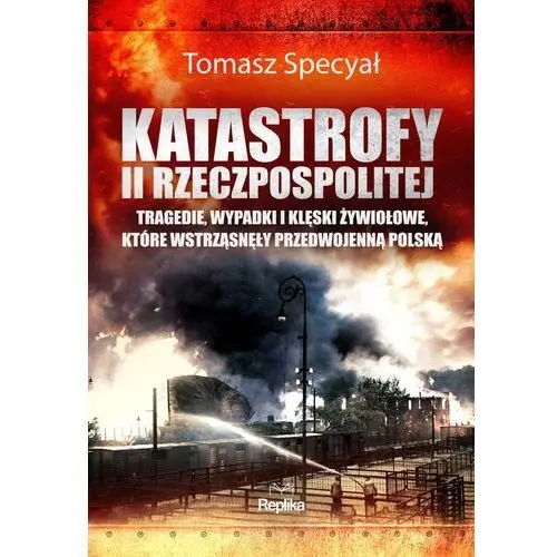 Katastrofy ii rzeczpospolitej. tragedie, wypadki i klęski żywiołowe, które wstrząsnęły przedwojenną polską