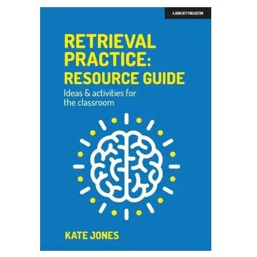 Retrieval Practice: Resource Guide: Ideas & activities for the classroom Jones, Kate