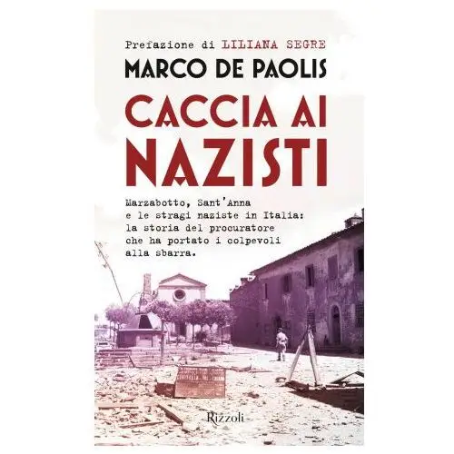 Rizzoli Caccia ai nazisti. marzabotto, sant'anna e le stragi naziste in italia: la storia del procuratore che ha portato i colpevoli alla sbarra