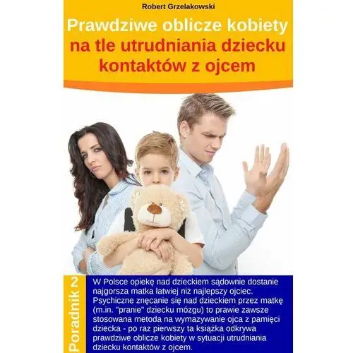 Prawdziwe oblicze kobiety na tle utrudniania dziecku kontaktów z ojcem Robert grzelakowski