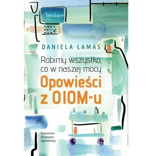 Robimy wszystko, co w naszej mocy. Opowieści z OIOM-u