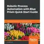 Robotic Process Automation with Blue Prism Quick Start Guide Sklep on-line