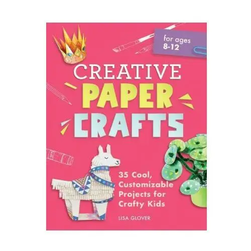 Creative Paper Crafts: 35 Cool, Customizable Projects for Crafty Kids