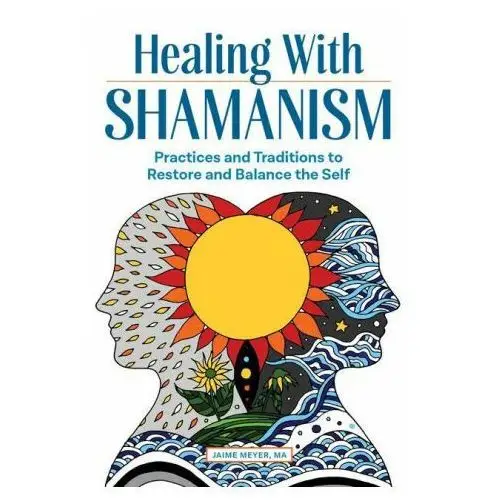 Healing with Shamanism: Practices and Traditions to Restore and Balance the Self