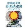 Healing with Shamanism: Practices and Traditions to Restore and Balance the Self Sklep on-line