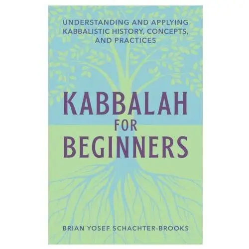 Kabbalah for Beginners: Understanding and Applying Kabbalistic History, Concepts, and Practices