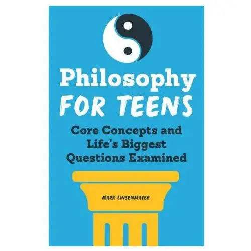 Philosophy for Teens: Core Concepts and Life's Biggest Questions Examined