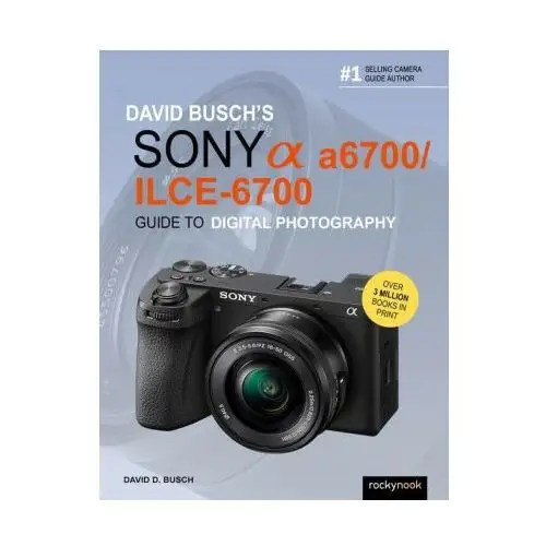 David Busch's Sony Alpha A6700/Ilce-6700 Guide to Digital Photography