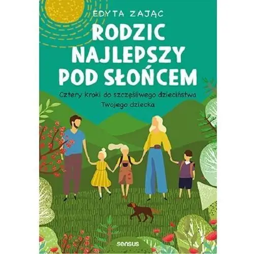 Rodzic najlepszy pod słońcem. Cztery kroki do szczęśliwego dzieciństwa Twojego dziecka