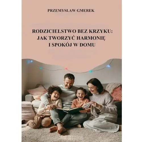 Rodzicielstwo bez krzyku: jak tworzyć harmonię i spokój w domu