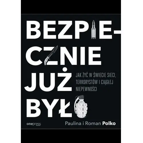 Roman polko, paulina polko Bezpiecznie już było. jak żyć w świecie sieci, terrorystów i ciągłej niepewności