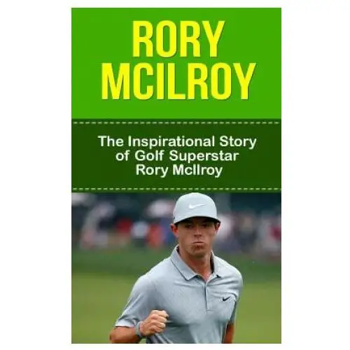 Rory mcilroy: the inspirational story of golf superstar rory mcilroy Createspace independent publishing platform