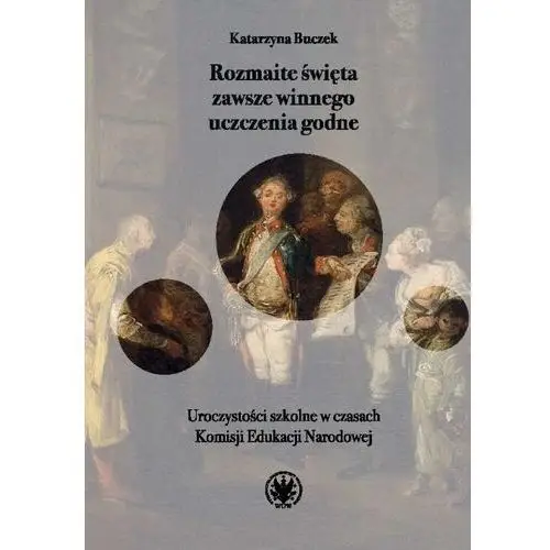 Rozmaite święta zawsze winnego uczczenia godne. Uroczystości szkolne w czasach Komisji Edukacji Naro Katarzyna Buczek