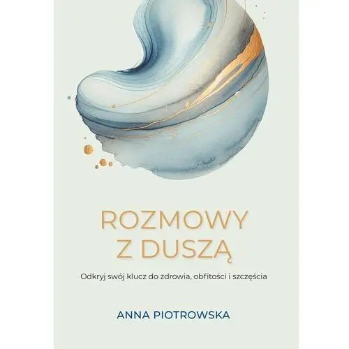 Rozmowy z duszą. Odkryj swój klucz do zdrowia, obfitości i szczęścia