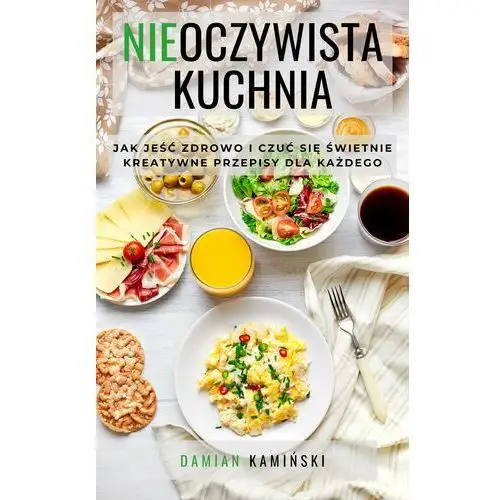 Rozpisani.pl Nieoczywista kuchnia. jak jeść zdrowo i czuć się świetnie. kreatywne przepisy dla każdego