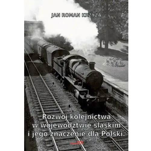Rozwój kolejnictwa w województwie śląskim i jego znaczenie dla Polski.Reprint