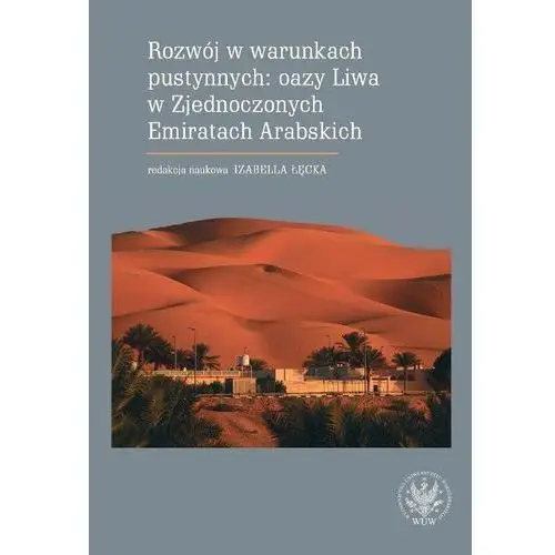 Rozwój w warunkach pustynnych: oazy liwa w zjednoczonych emiratach arabskich Wydawnictwa uniwersytetu warszawskiego