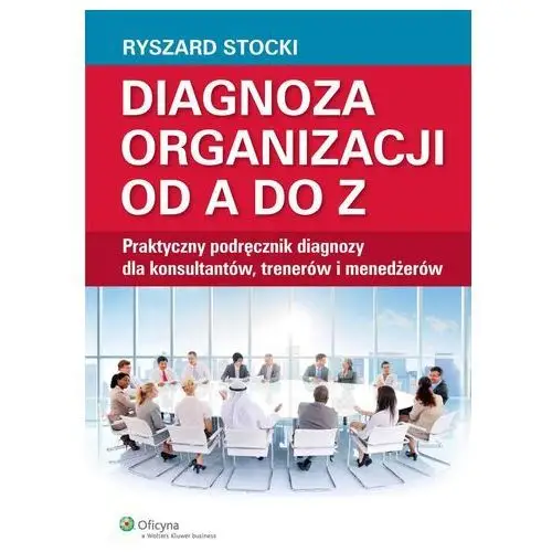 Diagnoza organizacji od a do z. praktyczny podręcznik diagnozy dla konsultantów, trenerów i menedżerów, 52F9D70BEB