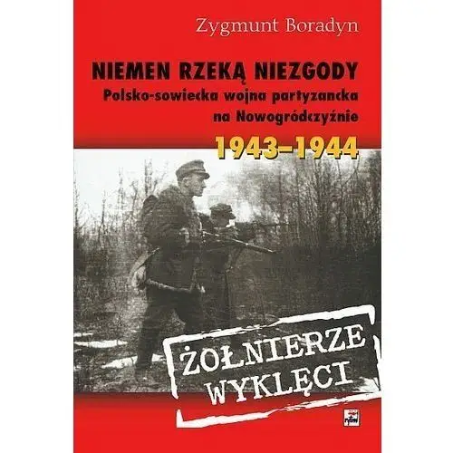 Niemen rzeką niezgody. Polsko-sowiecka wojna partyzancka na Nowogródczyźnie 1943-1944