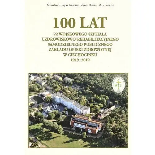 100 lat 22 wojskowego szpitala uzdrowiskowo... - miroslaw ciuryło, ireneusz lelwic, dariusz marcin - książka Rytm oficyna wydawnicza