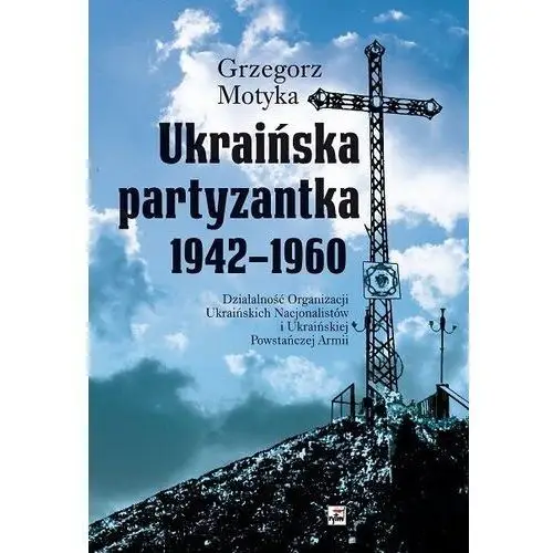 Rytm Ukraińska partyzantka 1942-1960. działalność organizacji ukraińskich nacjonalistów i ukraińskiej powstańczej armii wyd. 3