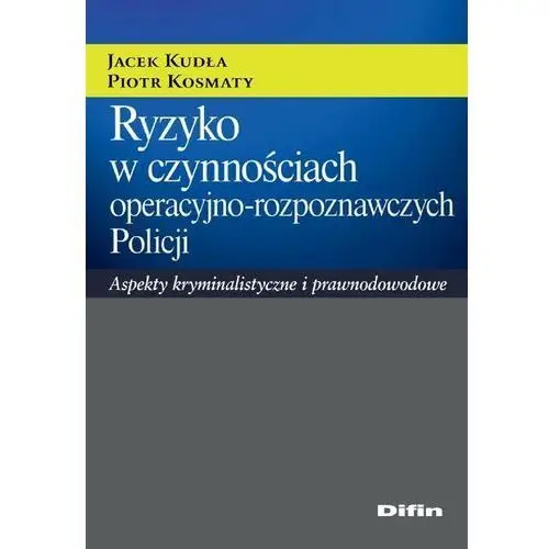 Ryzyko w czynnościach operacyjno-rozpoznawczych Policji. Aspekty kryminalistyczne i prawnodowodowe