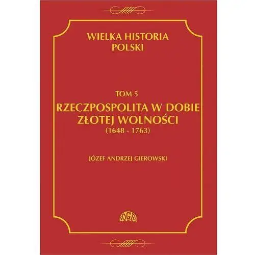 Rzeczpospolita w dobie złotej wolności 1648-1763. Wielka historia Polski. Tom 5
