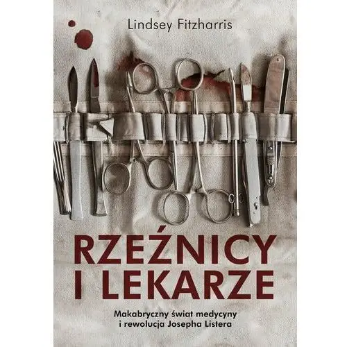 Rzeźnicy i lekarze. Makabryczny świat medycyny i rewolucja Josepha Listera