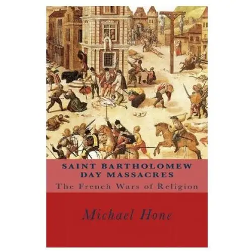 Saint Bartholomew Day Massacres: The French Wars of Religion