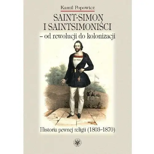 Saint-Simon i saintsimoniści - od rewolucji do kolonizacji. Historia pewnej religii (1803-1870)