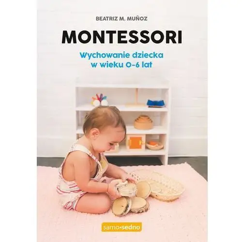 Montessori. wychowanie dziecka w wieku 0-6 lat Samo sedno