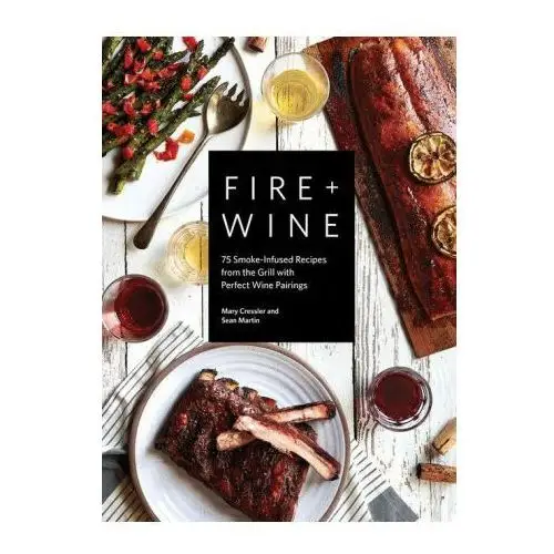 Sasquatch books Fire + wine: 75 smoke-infused recipes from the grill with perfect wine pairings