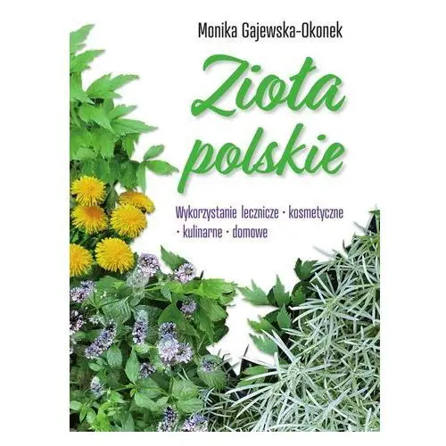 Zioła polskie. wykorzystanie lecznicze, kosmetyczne, kulinarne, domowe