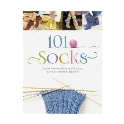 101 socks: circular needles, felted, addi-express, toe up, crocheted, and spiral knit Schiffer publishing ltd