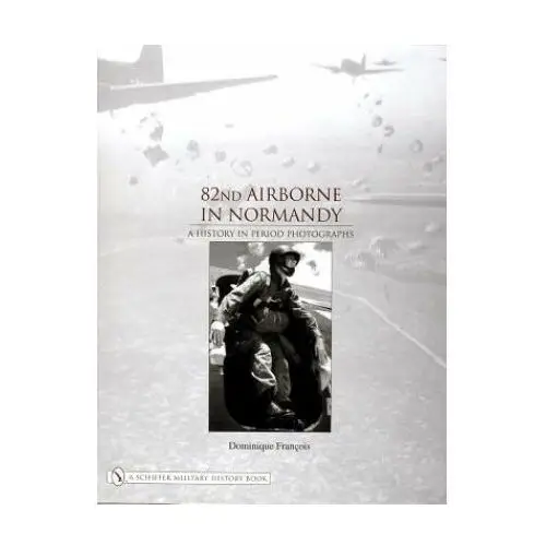 82nd Airborne in Normandy:: A History in Period Phot