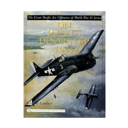 Great pacific air offensive of world war ii: vol three: on japan's doorstep 1945 Schiffer publishing ltd