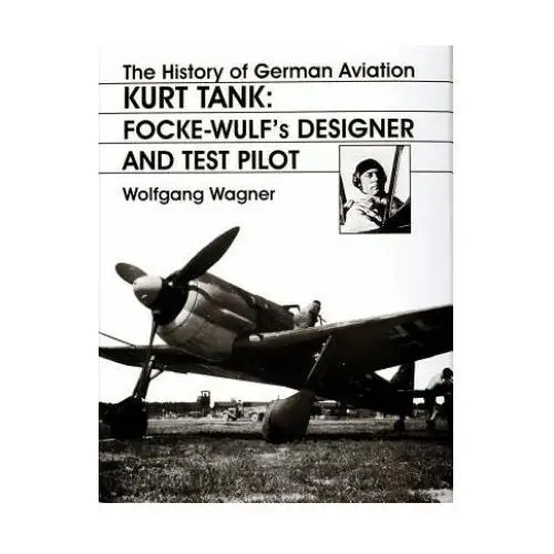 History of german aviation: kurt tank: focke-wulfs designer and test pilot Schiffer publishing ltd