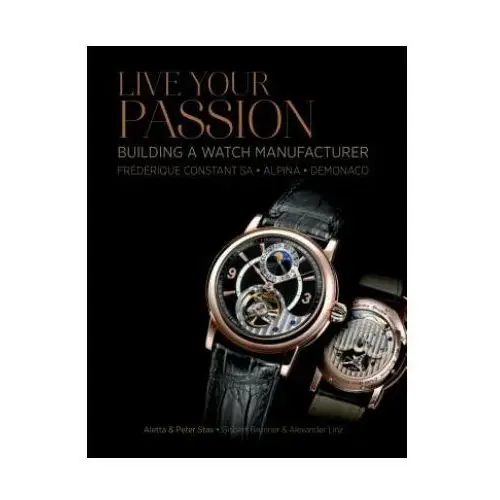 Live your passion: building a watch manufacturer: frederique constant sa, alpina, demonaco Schiffer publishing ltd