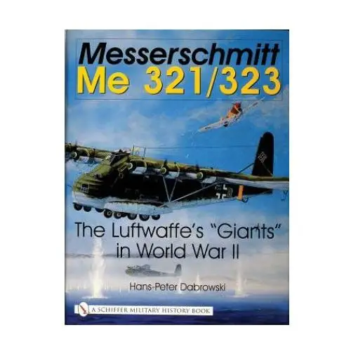 Schiffer publishing ltd Messerschmitt me 321/323: the luftwaffes "giants" in world war ii