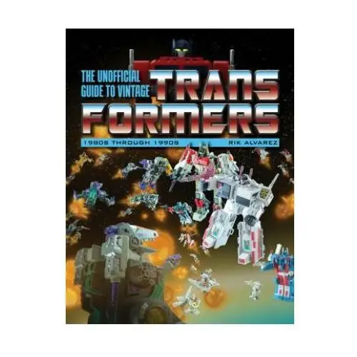 Unofficial guide to vintage transformers: 1980s through 1990s Schiffer publishing ltd