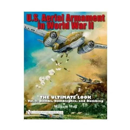 U.s. aerial armament in world war ii - ultimate look: vol 2: bombs, bombsights, and bombing Schiffer publishing ltd