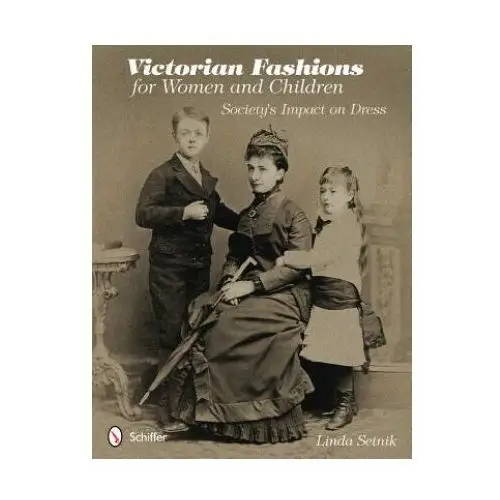 Victorian fashions for women and children: society's impact on dress Schiffer publishing ltd