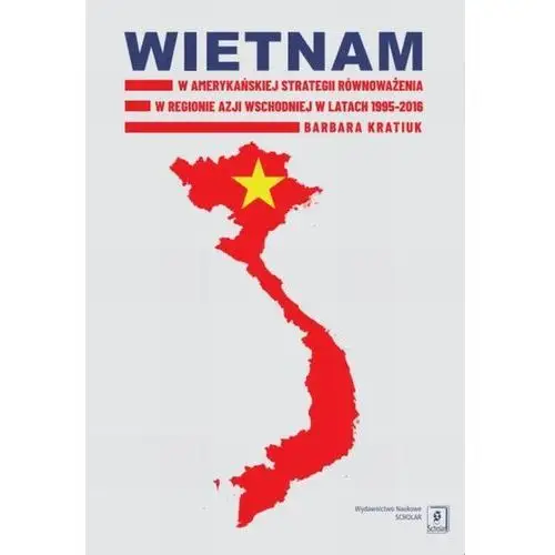 [EBOOK] Wietnam w amerykańskiej strategii równoważenia w regionie Azji Wschodniej w latach 1995-2016 - Barbara Kratiuk