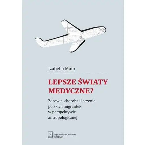 Scholar Lepsze światy medyczne? zdrowie, choroba i leczenie polskich migrantek w perspektywie antropologicznej