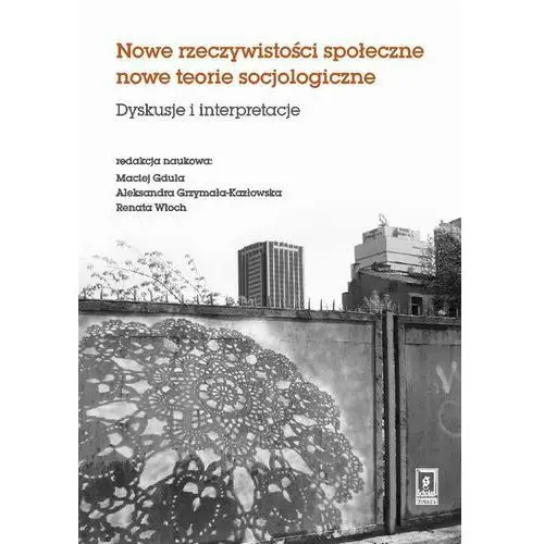 Nowe rzeczywistosci społeczne nowe teorie socjologiczne. Dyskusje i interpretacje - Maciej Gdula, Aleksandra Grzymała-Kazłowska, Renata Włoch