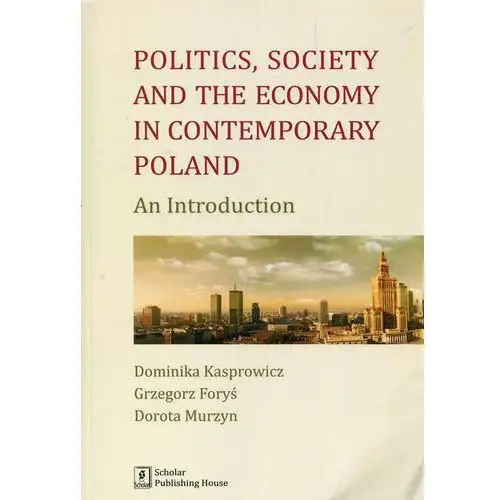 Politics Society and the economy in contemporary Poland [Kasprowicz Dominika, Foryś Grzegorz, Murzyn Dorota],562KS (6816062)