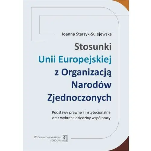 Scholar Stosunki unii europejskiej z organizacją narodów zjednoczonych. podstawy prawne i instytucjonalne oraz wybrane dziedziny współpracy