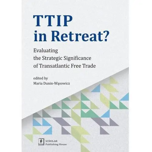 Scholar Ttip in retreat. evaluating the strategic significance of transatlantic free trade - opracowanie zbiorowe